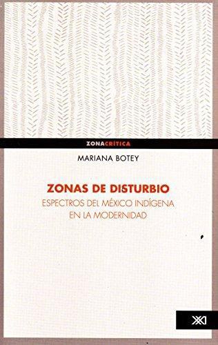 Zonas De Disturbio. Espectros Del Mexico Indigena En La Modernidad