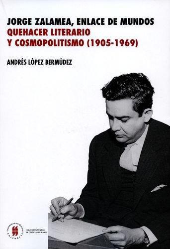 Jorge Zalamea Enlace De Mundos. Quehacer Literario Y Cosmopolitismo (1905-1969)