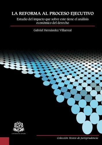 Reforma Al Proceso Ejecutivo. Estudio Del Impacto Que Sobre Este Tiene El Analisis Economico Del Derecho, La