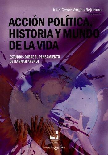 Accion Politica Historia Y Mundo De La Vida Estudios Sobre El Pensamiento De Hannah Arendt