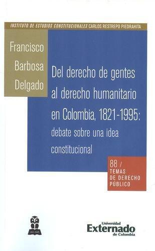 Del Derecho De Gentes Al Derecho Humanitario En Colombia 1821-1995: Debate Sobre Una Idea Constitucional