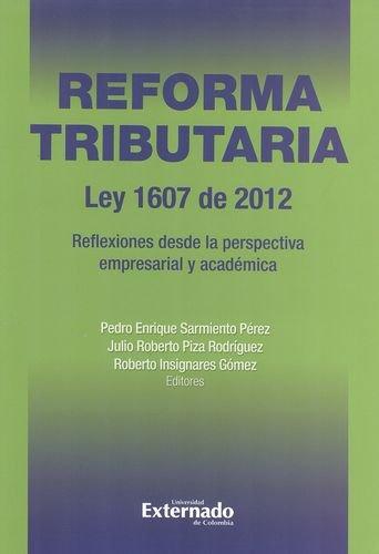 Reforma Tributaria Ley 1607 De 2012. Reflexiones Desde La Perspectiva Empresarial Y Academica