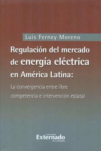 Regulacion Del Mercado De Energia Electrica En America Latina: La Convergencia Entre Libre Competencia