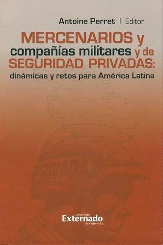 Mercenarios Y Compañias Militares Y De Seguridad Privadas: Dinamicas Y Retos Para America Latina