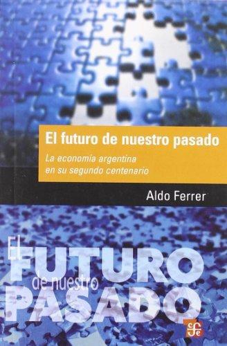 Futuro de nuestro pasado, El. La economía argentina en su segundo centenario