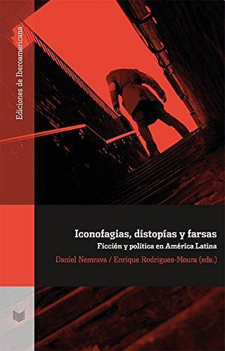 Iconofagias Distopias Y Farsas Ficcion Y Politica En America Latina