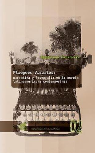 Pliegues Visuales Narrativa Y Fotografia En La Novela Latinoamerica Contemporanea