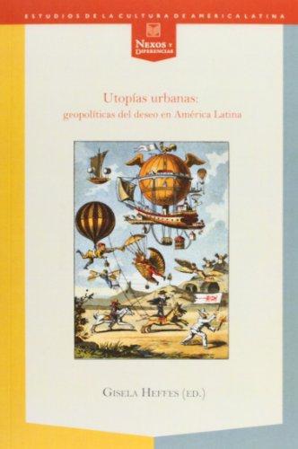 Utopias Urbanas: Geopoliticas Del Deseo En America Latina