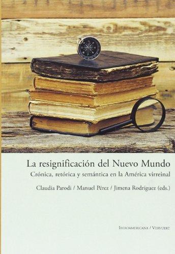 Resignificacion Del Nuevo Mundo. Cronica Retorica Y Semantica En La America Virreinal, La