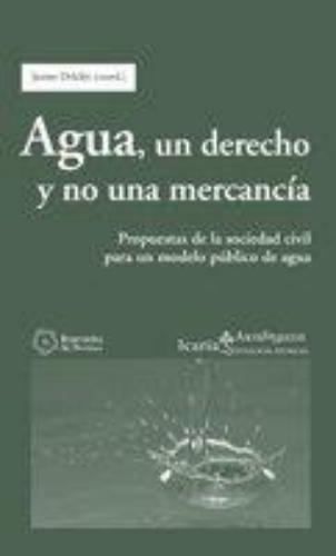 Agua Un Derecho Y No Una Mercancia. Propuestas De La Sociedad Civil Para Un Modelo Publico De Agua