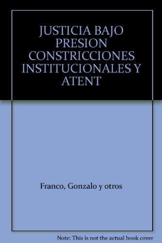 Justicia Bajo Presion. Constricciones Institucionales Y Atentados Contra La Independencia Judicial En Colombia