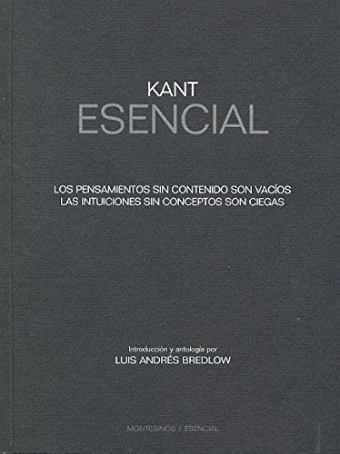 Kant Esencial. Los Pensamientos Sin Contenido Son Vacios. Las Intuiciones Sin Conceptos Son Ciegas