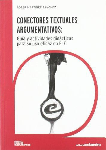 Conectores Textuales Argumentativos: Guia Y Actividades Didacticas Para Su Uso Eficaz En Ele