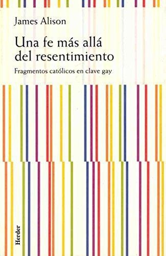 Una Fe Mas Alla Del Resentimiento. Fragmentos Catolicos En Clave Gay