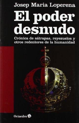 Poder Desnudo. Cronica De Satrapas, Reyezuelos Y Otros Redentores De La Humanidad, El