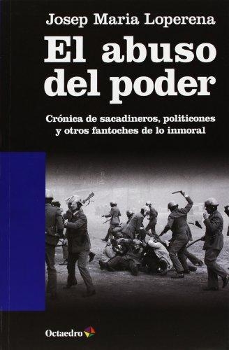 Abuso Del Poder Cronica De Sacadineros Politicones Y Otros Fantoches De Lo Inmoral, El