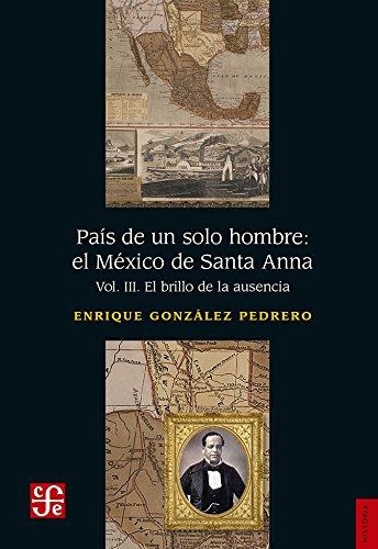 País de un solo hombre: El México de Santa Anna Vol III El brillo de la ausencia