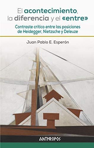 Acontecimiento, La Diferencia Y El Entre. Contraste Critico Entre Heidegger, Nietzsche Y Deleuze, El