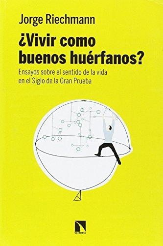 Vivir Como Buenos Huerfanos Ensayos Sobre El Sentido De La Vida En El Siglo De La Gran Prueba