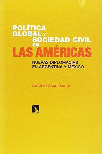 Politica Global Y Sociedad Civil En Las Americas Nuevas Diplomacias En Argentina Y Mexico