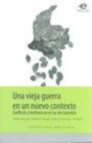 Una Vieja Guerra En Un Nuevo Contexto. Conflicto Y Territorio En El Sur De Colombia