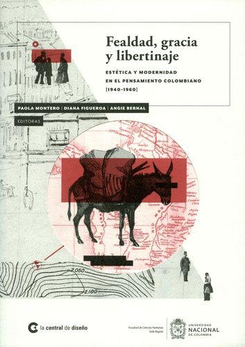 Fealdad Gracia Y Libertinaje. Estetica Y Modernidad En El Pensamiento Colombiano 1940-1960