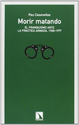 Morir Matando. El Franquismo Ante La Practica Armada, 1968-1977