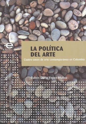 Politica Del Arte. Cuatro Casos De Arte Contemporaneo En Colombia, La